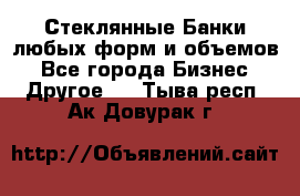 Стеклянные Банки любых форм и объемов - Все города Бизнес » Другое   . Тыва респ.,Ак-Довурак г.